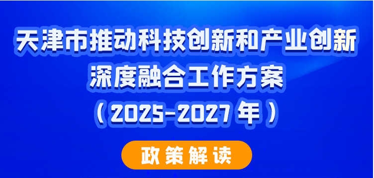 一图读懂《天津市推动科技创新和产业创新深度融合工作方案（2025—2027年）》政策解读